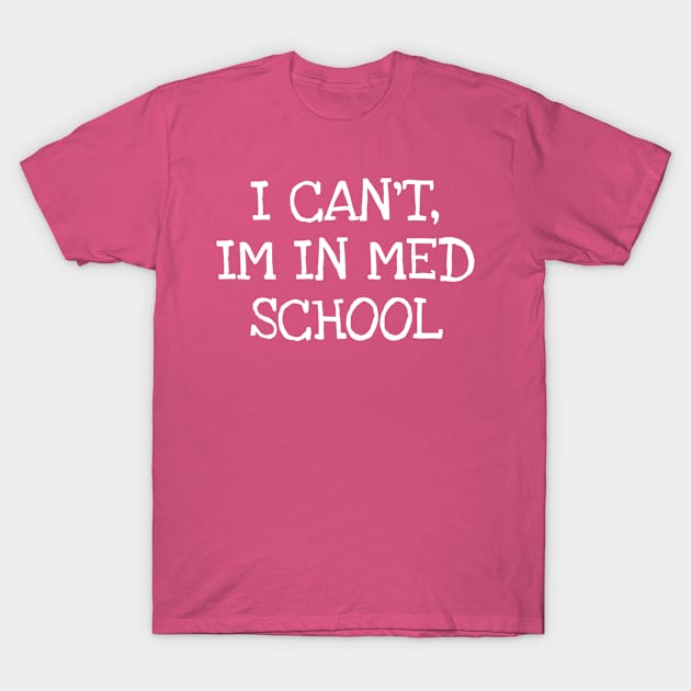 I CAN'T, IM IN MED SCHOOL T-Shirt by TIHONA